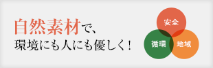 自然素材で、環境にも人にも優しく！